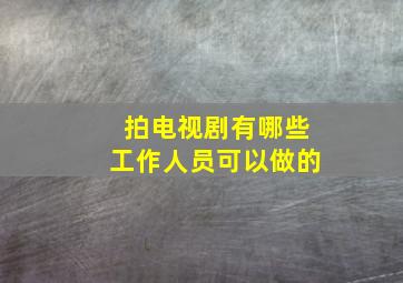 拍电视剧有哪些工作人员可以做的