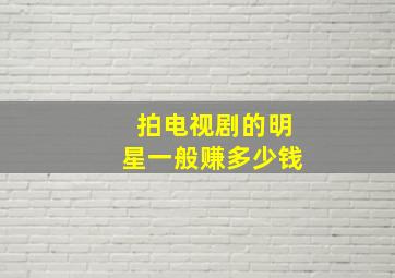 拍电视剧的明星一般赚多少钱