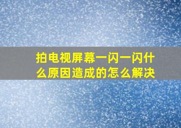 拍电视屏幕一闪一闪什么原因造成的怎么解决