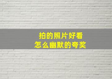 拍的照片好看怎么幽默的夸奖