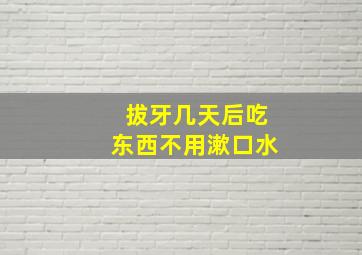 拔牙几天后吃东西不用漱口水