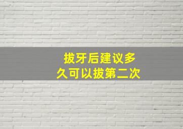 拔牙后建议多久可以拔第二次