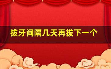 拔牙间隔几天再拔下一个