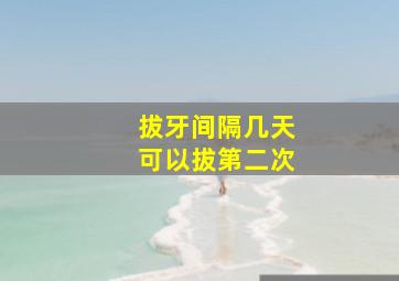 拔牙间隔几天可以拔第二次