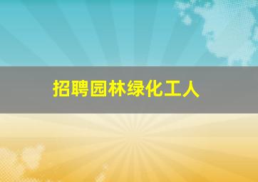 招聘园林绿化工人