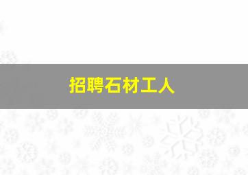 招聘石材工人