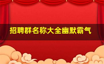 招聘群名称大全幽默霸气