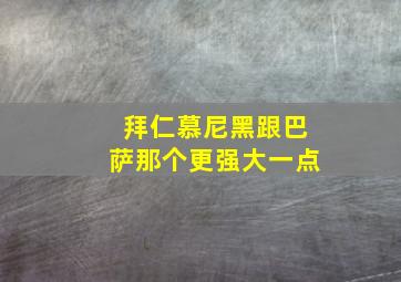 拜仁慕尼黑跟巴萨那个更强大一点