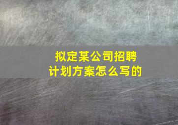 拟定某公司招聘计划方案怎么写的