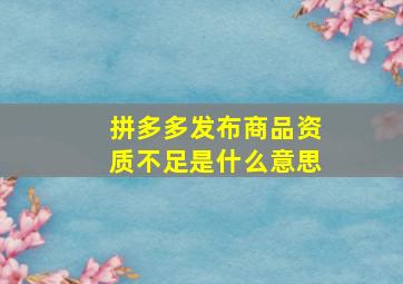 拼多多发布商品资质不足是什么意思