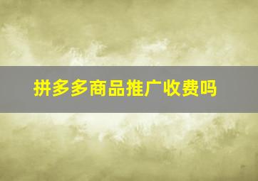 拼多多商品推广收费吗