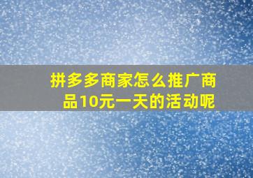 拼多多商家怎么推广商品10元一天的活动呢