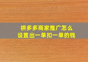 拼多多商家推广怎么设置出一单扣一单的钱