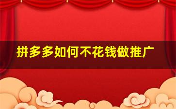 拼多多如何不花钱做推广