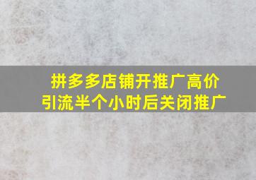 拼多多店铺开推广高价引流半个小时后关闭推广