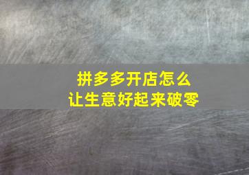 拼多多开店怎么让生意好起来破零