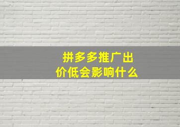 拼多多推广出价低会影响什么