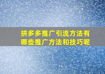 拼多多推广引流方法有哪些推广方法和技巧呢