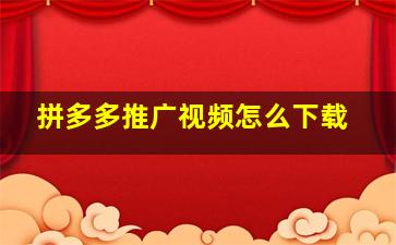 拼多多推广视频怎么下载