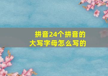 拼音24个拼音的大写字母怎么写的