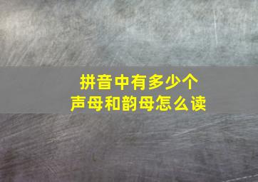 拼音中有多少个声母和韵母怎么读