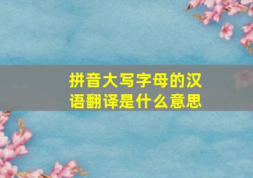 拼音大写字母的汉语翻译是什么意思