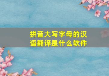 拼音大写字母的汉语翻译是什么软件