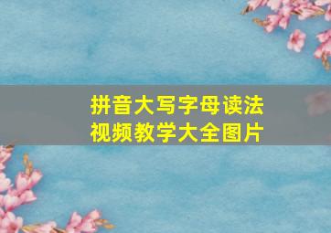 拼音大写字母读法视频教学大全图片