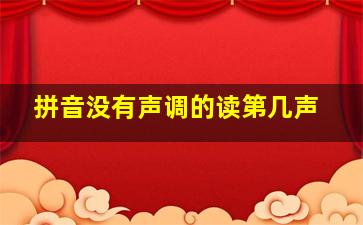 拼音没有声调的读第几声