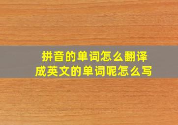 拼音的单词怎么翻译成英文的单词呢怎么写