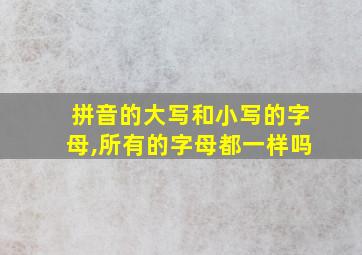 拼音的大写和小写的字母,所有的字母都一样吗