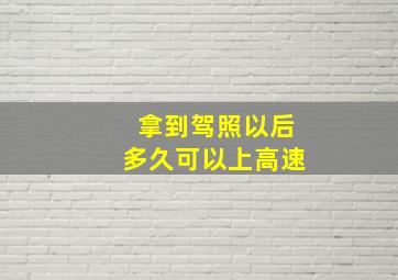 拿到驾照以后多久可以上高速