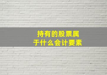 持有的股票属于什么会计要素