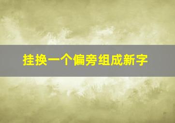 挂换一个偏旁组成新字