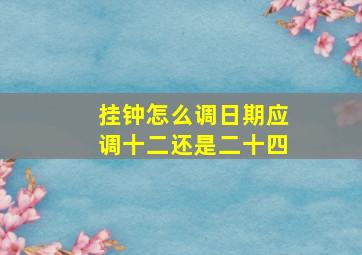 挂钟怎么调日期应调十二还是二十四