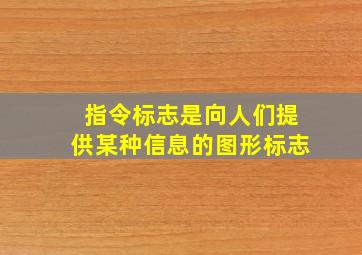 指令标志是向人们提供某种信息的图形标志