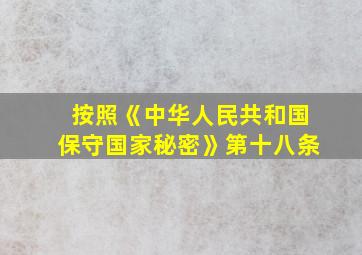 按照《中华人民共和国保守国家秘密》第十八条