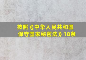 按照《中华人民共和国保守国家秘密法》18条