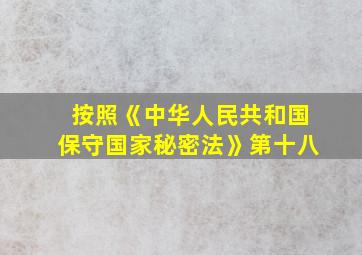 按照《中华人民共和国保守国家秘密法》第十八