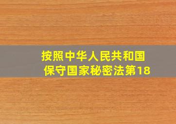 按照中华人民共和国保守国家秘密法第18