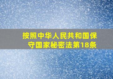 按照中华人民共和国保守国家秘密法第18条