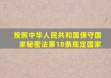 按照中华人民共和国保守国家秘密法第18条规定国家