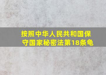 按照中华人民共和国保守国家秘密法第18条龟