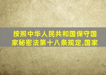 按照中华人民共和国保守国家秘密法第十八条规定,国家