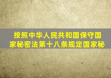 按照中华人民共和国保守国家秘密法第十八条规定国家秘