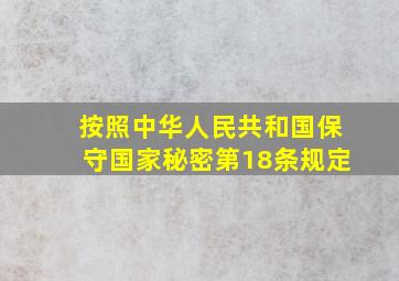 按照中华人民共和国保守国家秘密第18条规定