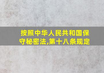 按照中华人民共和国保守秘密法,第十八条规定