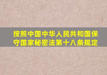 按照中国中华人民共和国保守国家秘密法第十八条规定