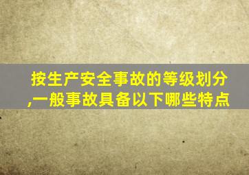 按生产安全事故的等级划分,一般事故具备以下哪些特点