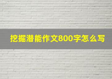 挖掘潜能作文800字怎么写